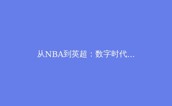 从NBA到英超：数字时代体育产业的变革与未来趋势