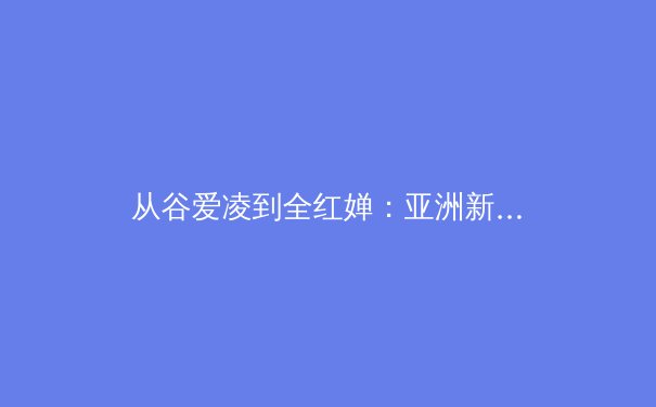 从谷爱凌到全红婵：亚洲新生代运动员如何重塑国际体育格局 - 4