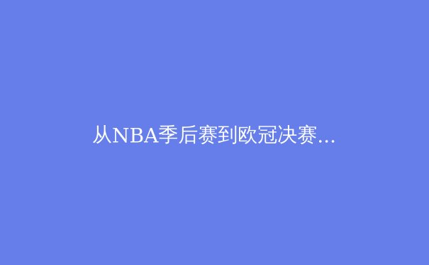 从NBA季后赛到欧冠决赛：现代体育竞技背后的科技革命与商业逻辑