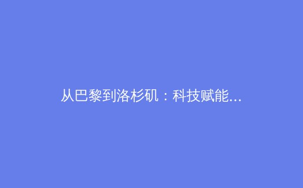 从巴黎到洛杉矶：科技赋能、商业进化与后英雄时代的体育产业革命 - 2