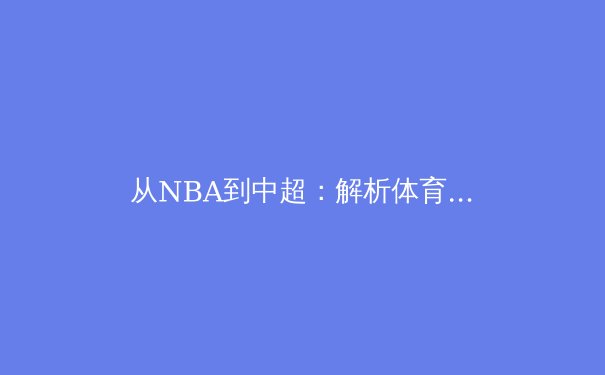 从NBA到中超：解析体育赛事IP的全球化运营与本土化挑战